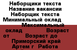 Наборщики текста › Название вакансии ­ Наборщик текста › Минимальный оклад ­ 32 000 › Максимальный оклад ­ 42 000 › Возраст от ­ 18 › Возраст до ­ 65 - Приморский край, Артем г. Работа » Вакансии   . Приморский край,Артем г.